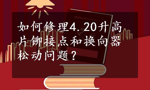 如何修理4.20升高片铆接点和换向器松动问题？