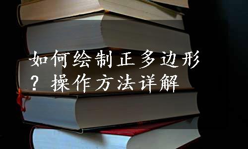 如何绘制正多边形？操作方法详解