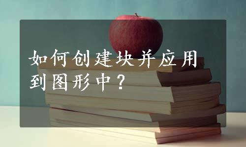 如何创建块并应用到图形中？