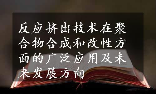 反应挤出技术在聚合物合成和改性方面的广泛应用及未来发展方向