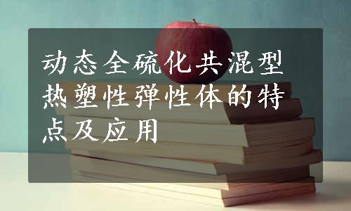 动态全硫化共混型热塑性弹性体的特点及应用