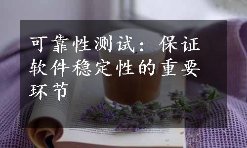 可靠性测试：保证软件稳定性的重要环节