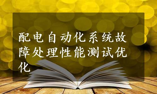 配电自动化系统故障处理性能测试优化