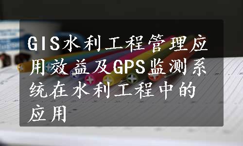 GIS水利工程管理应用效益及GPS监测系统在水利工程中的应用