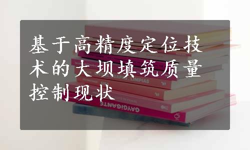 基于高精度定位技术的大坝填筑质量控制现状