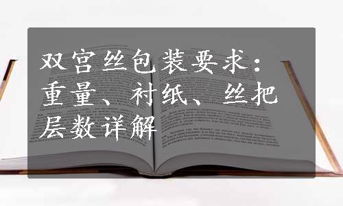 双宫丝包装要求：重量、衬纸、丝把层数详解