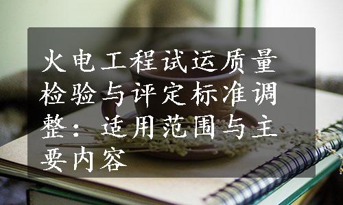 火电工程试运质量检验与评定标准调整：适用范围与主要内容