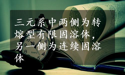 三元系中两侧为转熔型有限固溶体，另一侧为连续固溶体