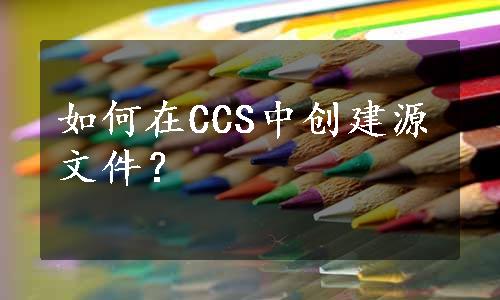 如何在CCS中创建源文件？