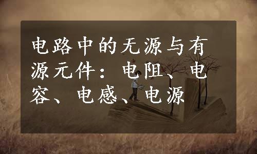 电路中的无源与有源元件：电阻、电容、电感、电源