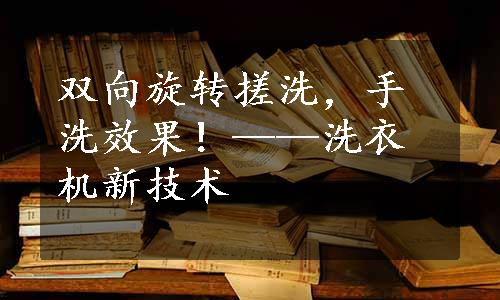 双向旋转搓洗，手洗效果！——洗衣机新技术