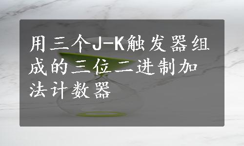 用三个J-K触发器组成的三位二进制加法计数器