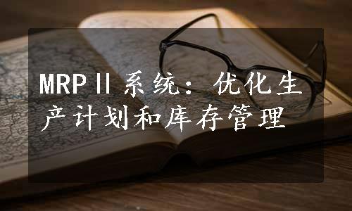 MRPⅡ系统：优化生产计划和库存管理