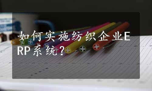 如何实施纺织企业ERP系统？