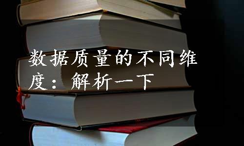 数据质量的不同维度：解析一下