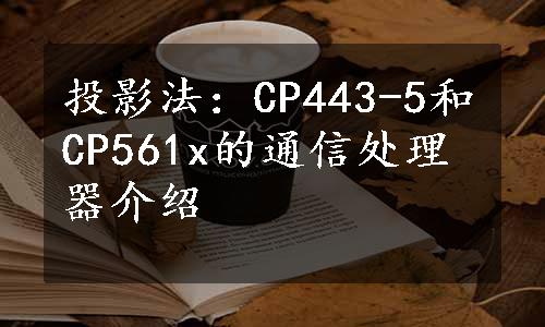 投影法：CP443-5和CP561x的通信处理器介绍