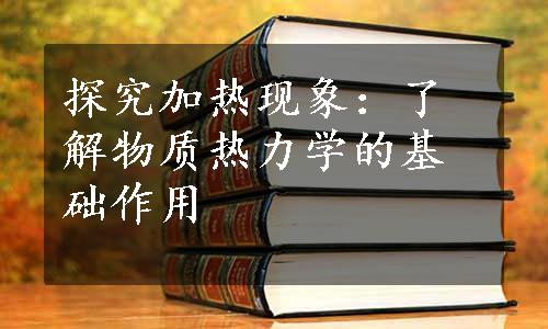 探究加热现象：了解物质热力学的基础作用