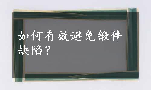 如何有效避免锻件缺陷？