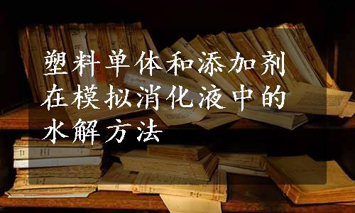 塑料单体和添加剂在模拟消化液中的水解方法