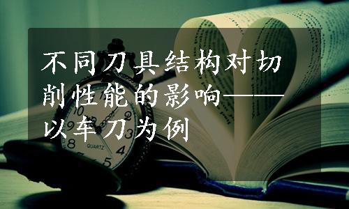 不同刀具结构对切削性能的影响——以车刀为例