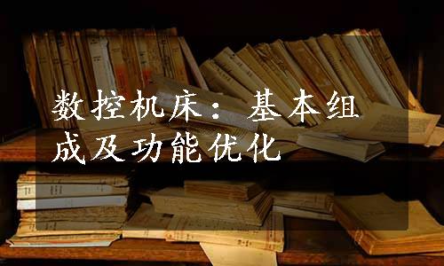 数控机床：基本组成及功能优化