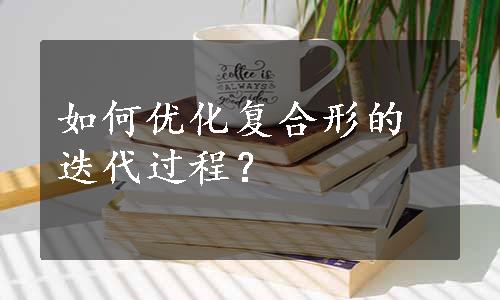 如何优化复合形的迭代过程？