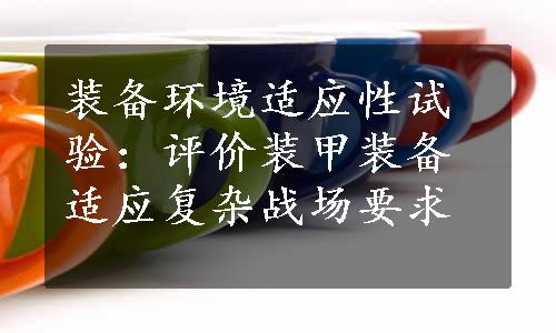 装备环境适应性试验：评价装甲装备适应复杂战场要求