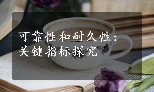 可靠性和耐久性：关键指标探究