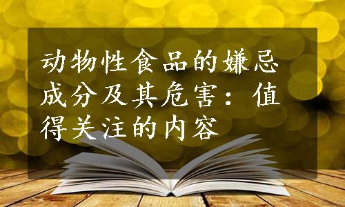 动物性食品的嫌忌成分及其危害：值得关注的内容