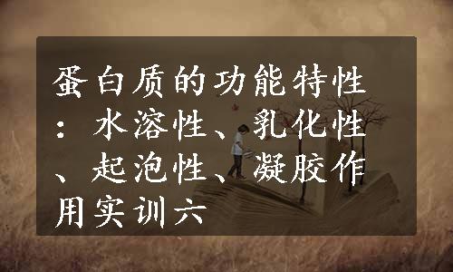 蛋白质的功能特性：水溶性、乳化性、起泡性、凝胶作用实训六