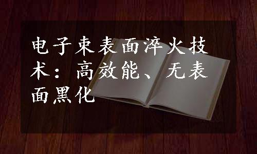 电子束表面淬火技术：高效能、无表面黑化