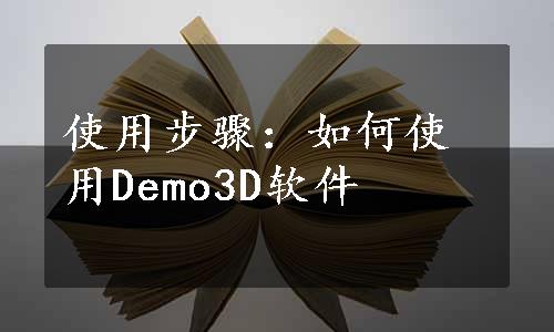 使用步骤：如何使用Demo3D软件