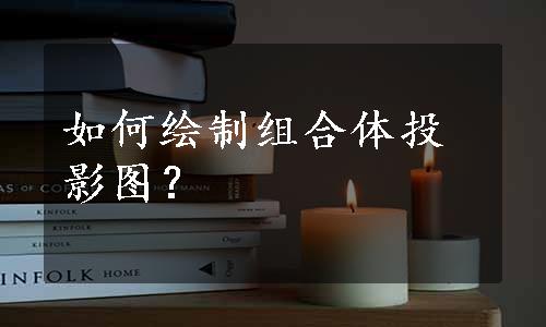 如何绘制组合体投影图？