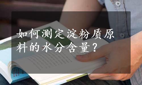 如何测定淀粉质原料的水分含量？