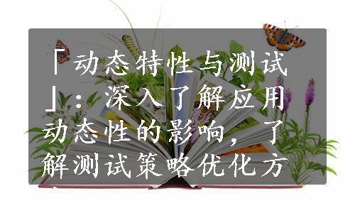 「动态特性与测试」：深入了解应用动态性的影响，了解测试策略优化方案