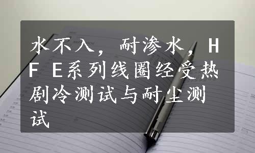 水不入，耐渗水，HF E系列线圈经受热剧冷测试与耐尘测试