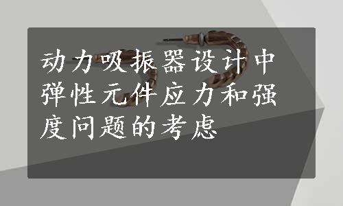 动力吸振器设计中弹性元件应力和强度问题的考虑