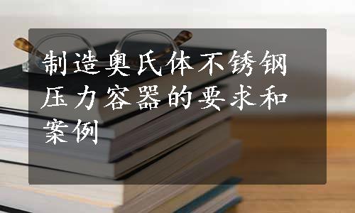 制造奥氏体不锈钢压力容器的要求和案例