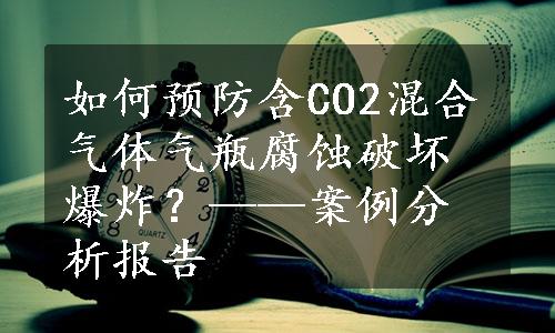 如何预防含CO2混合气体气瓶腐蚀破坏爆炸？——案例分析报告