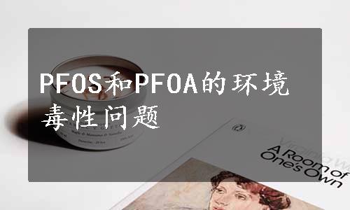 PFOS和PFOA的环境毒性问题