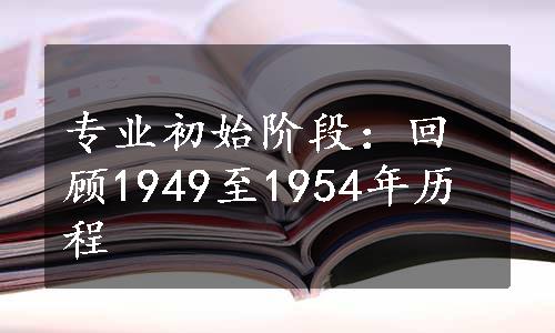 专业初始阶段：回顾1949至1954年历程