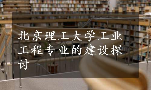 北京理工大学工业工程专业的建设探讨