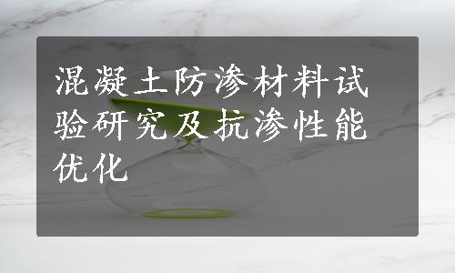 混凝土防渗材料试验研究及抗渗性能优化