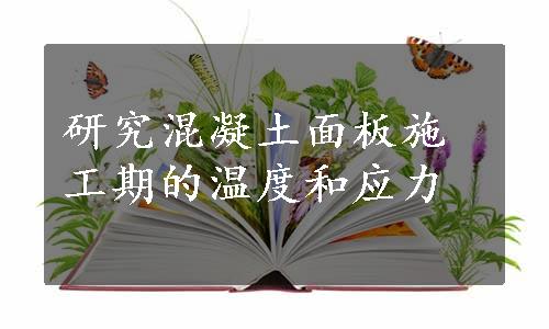 研究混凝土面板施工期的温度和应力