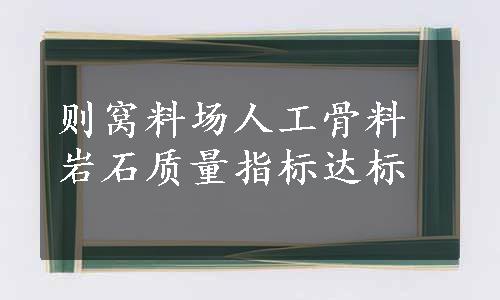 则窝料场人工骨料岩石质量指标达标