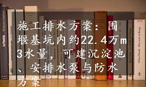 施工排水方案：围堰基坑内约22.4万m3水量，可建沉淀池、安排水泵与防水方案