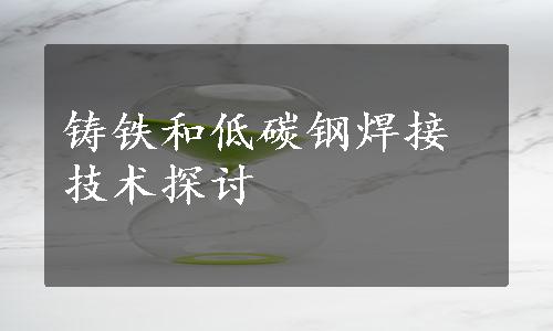 铸铁和低碳钢焊接技术探讨