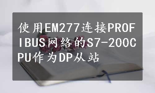 使用EM277连接PROFIBUS网络的S7-200CPU作为DP从站