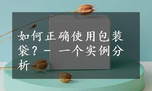 如何正确使用包装袋？- 一个实例分析