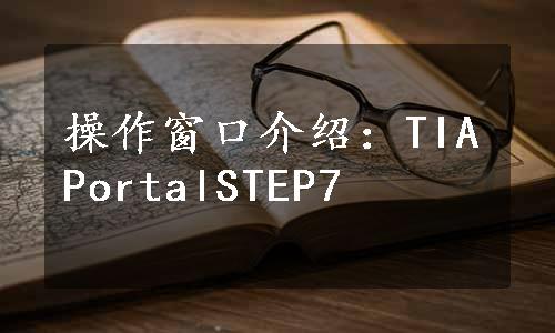 操作窗口介绍：TIAPortalSTEP7